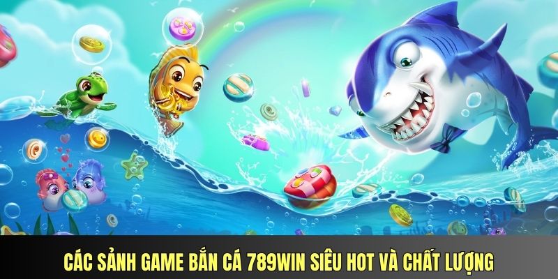 Các sảnh game bắn cá 789Win siêu hot và chất lượng